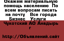 Окажем материальную помощь населению. По всем вопросам писать на почту - Все города Бизнес » Услуги   . Чукотский АО,Анадырь г.